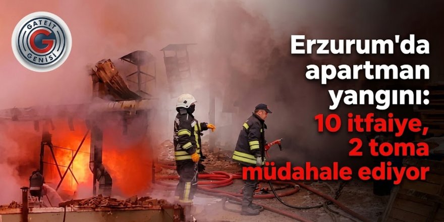 Erzurum'da apartman yangını: 10 itfaiye, 2 toma müdahale ediyor