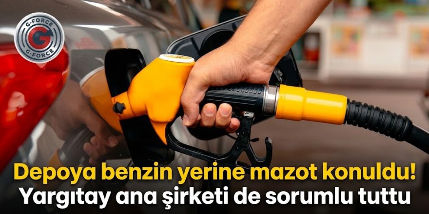 Depoya benzin yerine mazot konuldu! Yargıtay ana şirketi de sorumlu tuttu