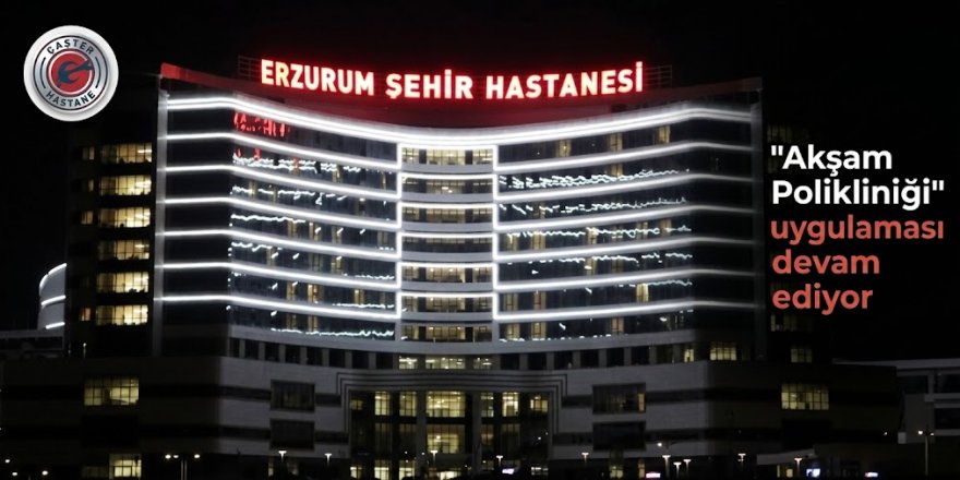 Erzurum Şehir Hastanesinde "Akşam Polikliniği" uygulaması devam ediyor