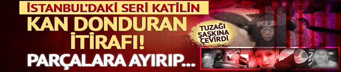 İstanbul'daki seri katilin kan dondurucu cinayetleri...