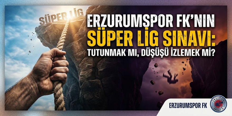 ERZURUMSPOR FK'NIN SÜPER LİG SINAVI: TUTUNMAK MI, DÜŞÜŞÜ İZLEMEK Mİ?