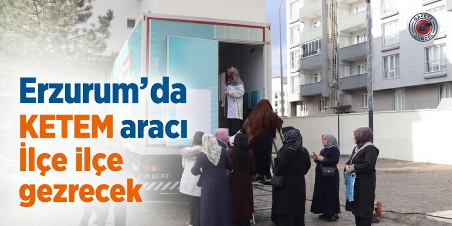 Erzurum'da Mobil Ketem aracı ilçe ilçe gezecek