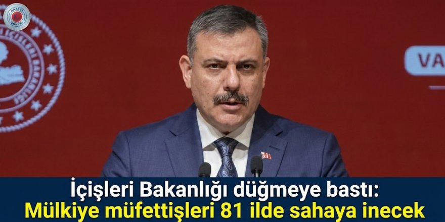 İçişleri Bakanlığı düğmeye bastı: Mülkiye müfettişleri 81 ilde sahaya inecek