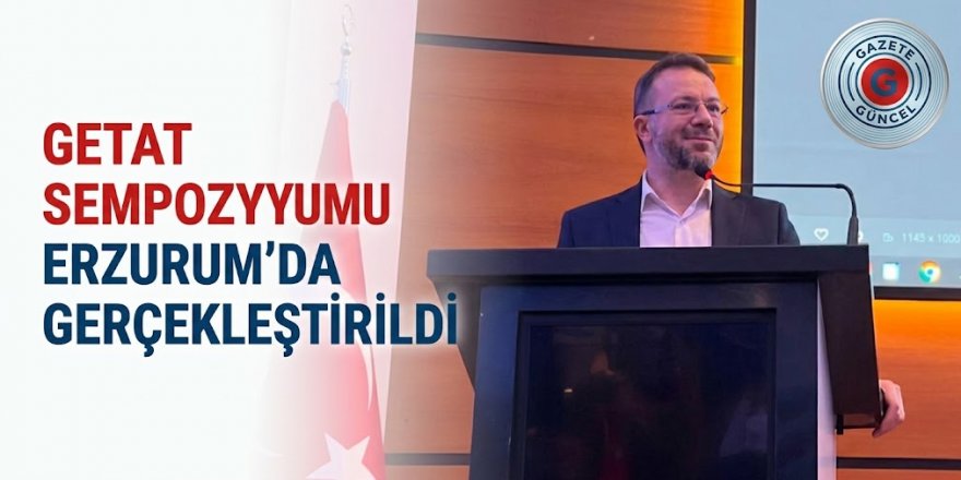 GETAT Sempozyumu Erzurum'da gerçekleştirildi