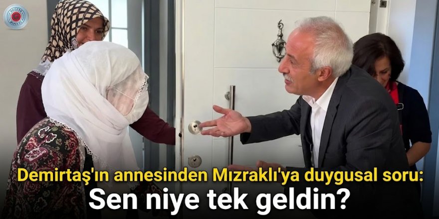 Demirtaş'ın annesinden Mızraklı'ya duygusal soru: Sen niye tek geldin?