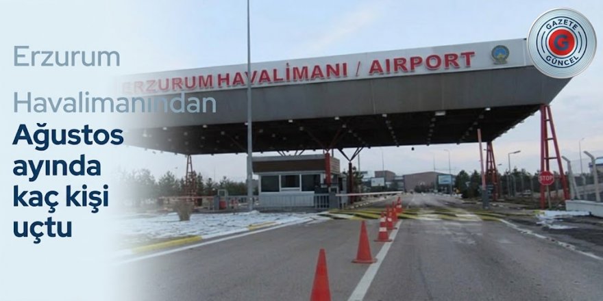 Erzurum Havalimanından Ağustos ayında kaç kişi uçtu