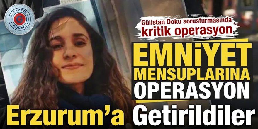 Gülistan Doku soruşturmasında 6. dalga! 7 ilde eş zamanlı operasyon