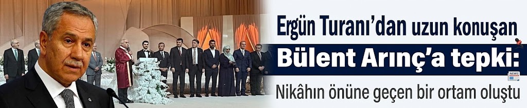 Ergün Turan’dan uzun konuşan Bülent Arınç’a tepki: Nikâhın önüne geçen bir ortam oluştu