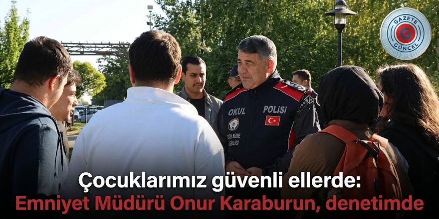 Çocuklarımız güvenli ellerde: Emniyet Müdürü Onur Karaburun, denetimde