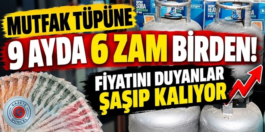9 ayda 6 zam birden! Mutfak tüpünün fiyatını duyanlar şaşıp kalıyor