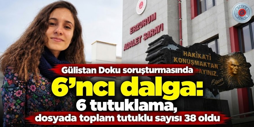 6. DALGA: TUTUKLU SAYISI 38'E YÜKSELDİ