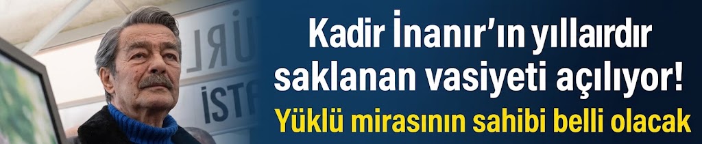 Kadir İnanır'ın yıllardır saklanan vasiyeti açılıyor! Yüklü mirasının sahibi belli olacak