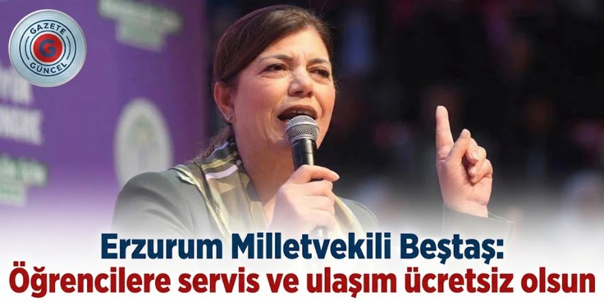 Erzurum Milletvekili Beştaş: Öğrencilere servis ve ulaşım ücretsiz olsun