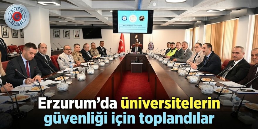Erzurum'da üniversitelerin güvenliği için toplandılar