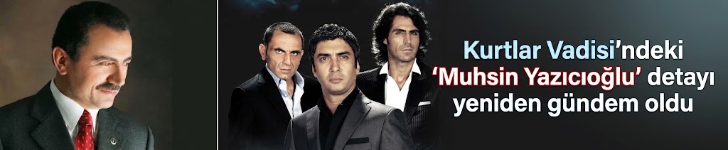 Kurtlar Vadisi'ndeki "Muhsin Yazıcıoğlu" detayı yeniden gündem oldu