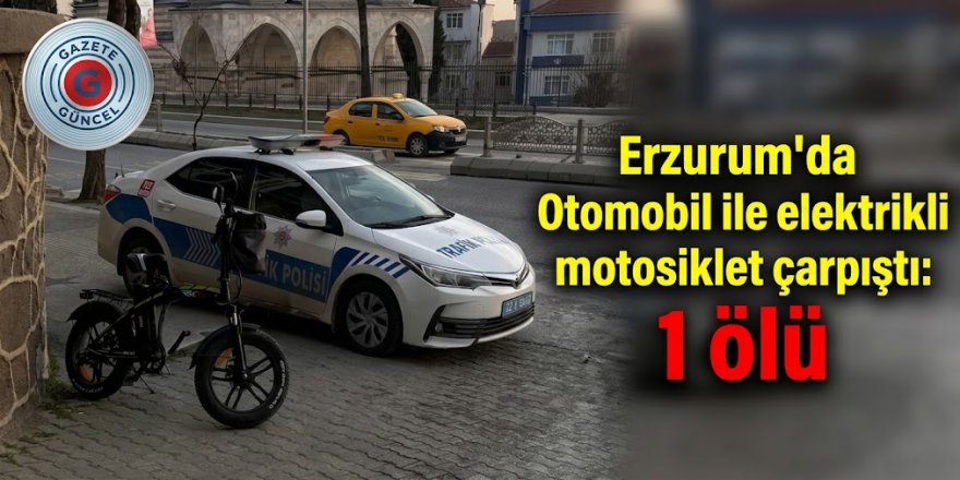 Erzurum'da Otomobil ile elektrikli motosiklet çarpıştı: 1 ölü