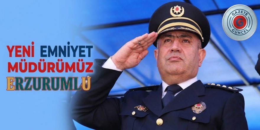 Yeni Emniyet Müdürümüz Erzurumlu