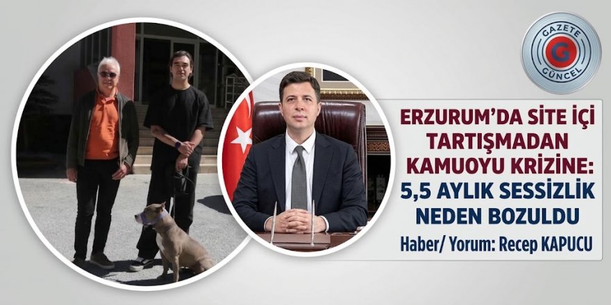 ERZURUM’DA SİTE İÇİ TARTIŞMADAN KAMUOYU KRİZİNE: 5,5 AYLIK SESSİZLİK NEDEN BOZULDU