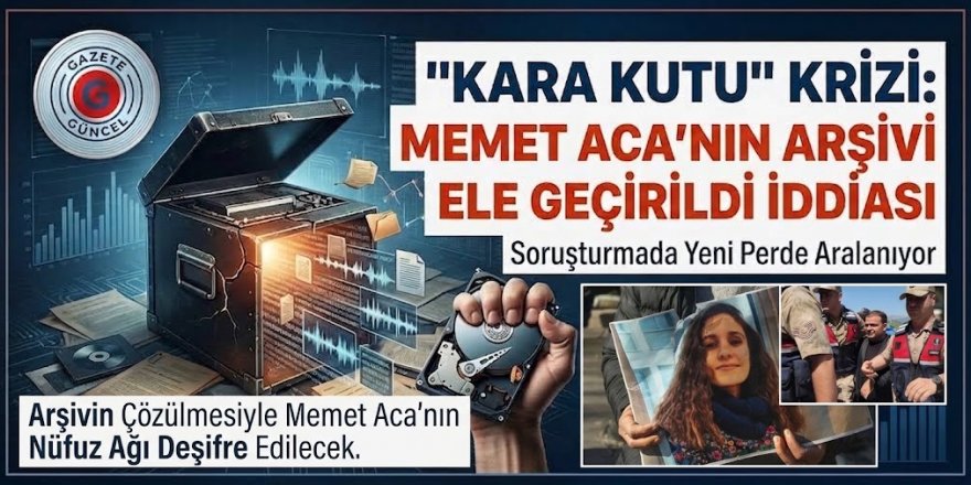 "KARA KUTU" KRİZİ: MEMET ACA'NIN ARŞİVİ ELE GEÇİRİLDİ İDDİASI
