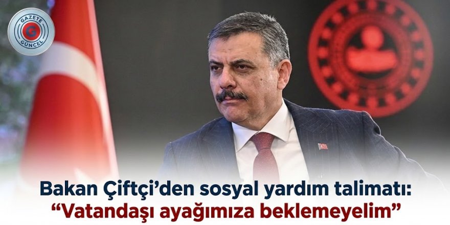 Bakan Çiftçi’den sosyal yardım talimatı: "Vatandaşı ayağımıza beklemeyelim"