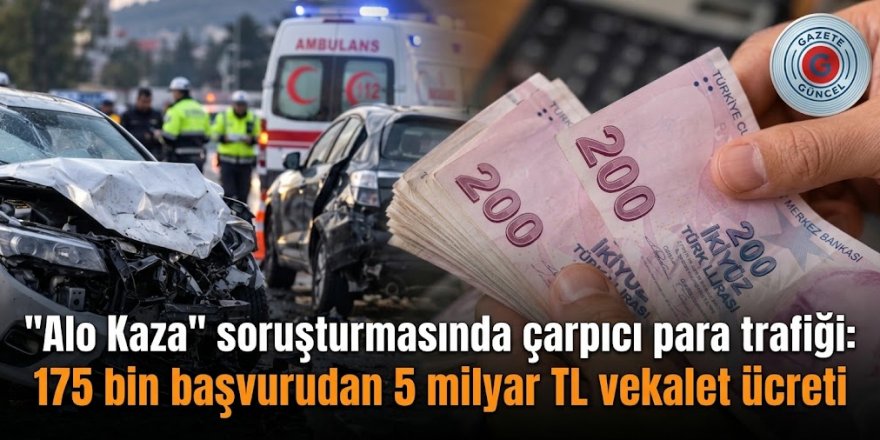 "Alo Kaza" soruşturmasında çarpıcı para trafiği: 175 bin başvurudan 5 milyar TL vekalet ücreti