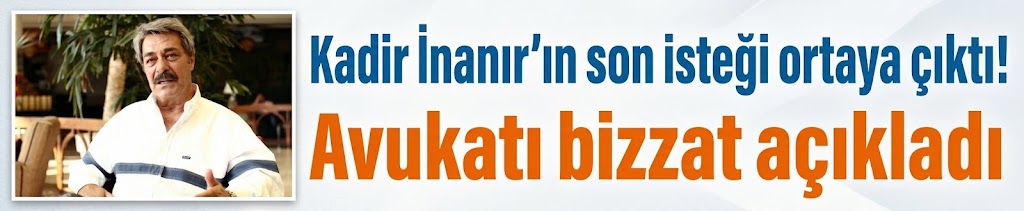 Kadir İnanır’ın son isteği ortaya çıktı! Avukatı bizzat açıkladı