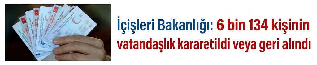İçişleri Bakanlığı: 6 bin 134 kişinin vatandaşlık kararı iptal edildi veya geri alındı