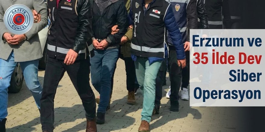 Erzurum ve 35 İlde Dev Siber Operasyon