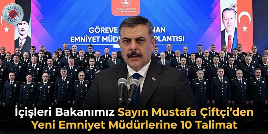 İçişleri Bakanımız Sayın Mustafa Çiftçi'den Yeni Emniyet Müdürlerine 10 Talimat
