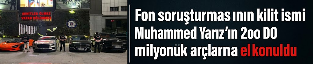 Fon soruşturmasının kilit ismi Muhammed Yarız'ın 200 milyonluk araçlarına el konuldu