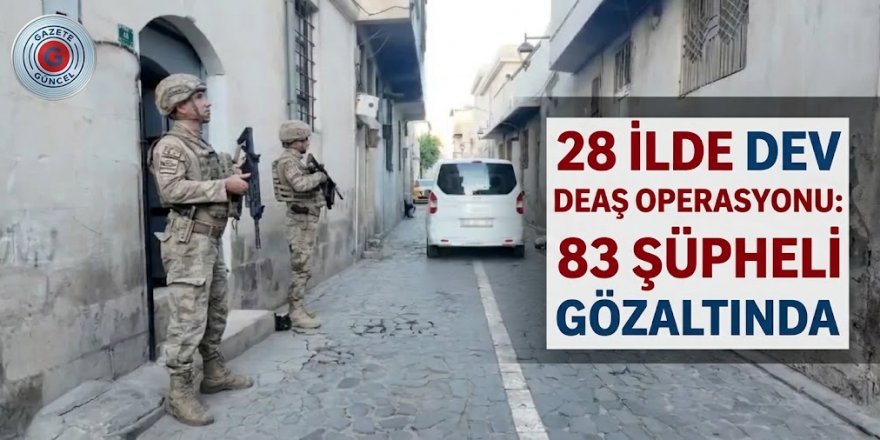 28 İlde Dev DEAŞ Operasyonu: 83 Şüpheli Gözaltınd