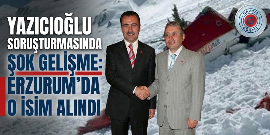 Yazıcıoğlu soruşturmasında şok gelişme: Erzurum'da o isim alındı