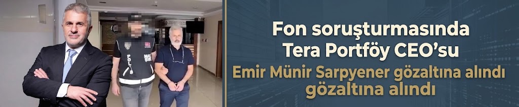 Fon soruşturmasında Tera Portföy CEO'su Emir Münir Sarpyener gözaltına alındı