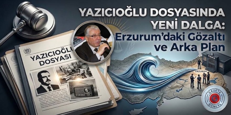Yazıcıoğlu Dosyasında Yeni Dalga: Erzurum’daki Gözaltı ve Arka Plan
