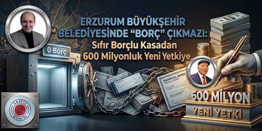 Erzurum’da "Borç" Çıkmazı: Sıfır Borçlu Kasadan 600 Milyonluk Yeni Yetkiye