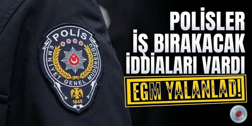 EGM: Polislerin iş bırakacağı iddiaları gerçeği yansıtmıyor