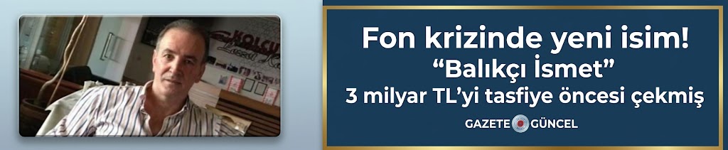 Fon krizinde yeni isim! “Balıkçı İsmet” 3 milyar TL’yi tasfiye öncesi çekmiş