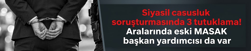 Siyasal casusluk soruşturmasında 3 tutuklama!
