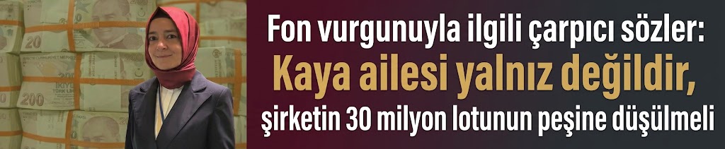 Fon vurgunuyla ilgili çarpıcı sözler: Kaya ailesi yalnız değildir, şirketin 30 milyon lotunun peşine düşülmeli