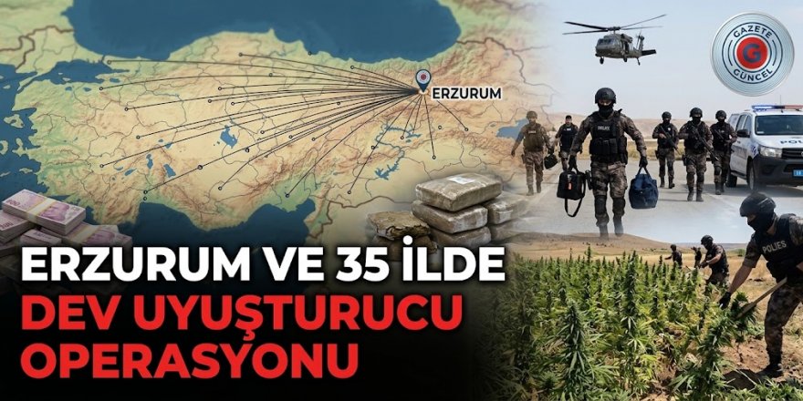 Erzurum ve 35 İlde Dev Uyuşturucu Operasyonu
