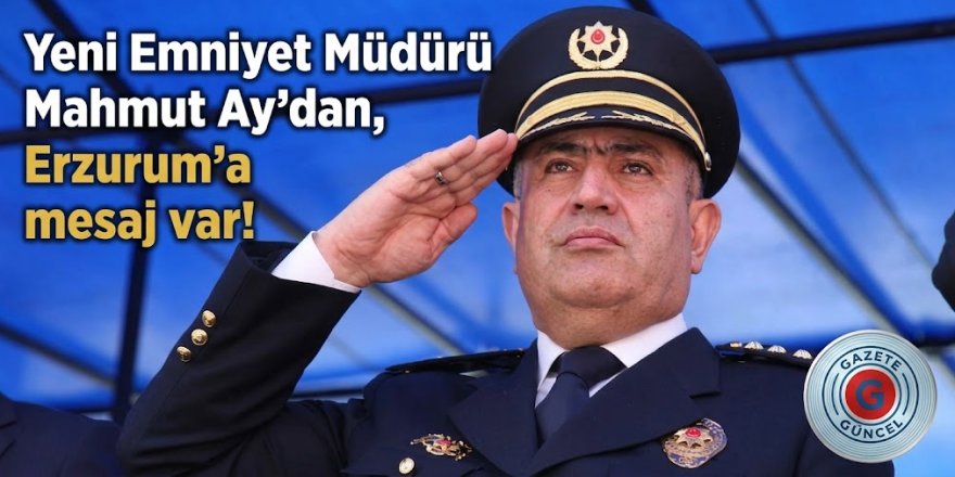 Yeni Emniyet Müdürü Mahmut Ay'dan, Erzurum'a mesaj var