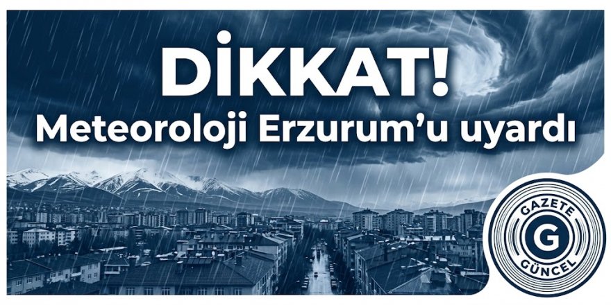 Dikkat! Meteoroloji Erzurum'u uyardı