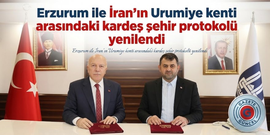 Erzurum ile İran’ın Urumiye kenti arasındaki kardeş şehir protokolü yenilendi