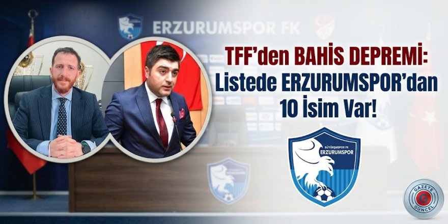 TFF'den Bahis Depremi: 448 Yönetici PFDK'ye Sevk Edildi, Listede Erzurumspor'dan 10 İsim Var!