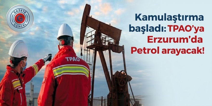 "Kamulaştırma başladı: TPAO'ya Erzurum'da Petrol arayacak!
