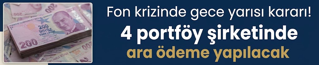 Fon krizinde gece yarısı kararı! 4 portföy şirketinde ara ödeme yapılacak