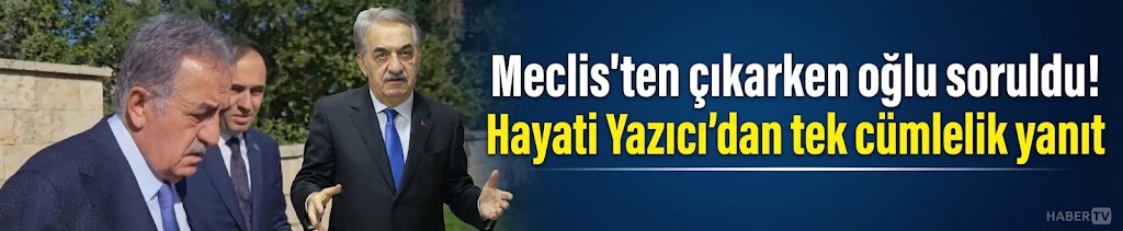 Meclis'ten çıkarken oğlu soruldu! Hayati Yazıcı'dan tek cümlelik yanıt