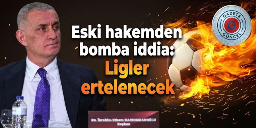 Eski hakemden bomba iddia: Ligler ertelenecek