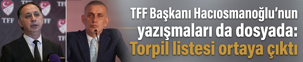 TFF Başkanı Hacıosmanoğlu'nun yazışmaları da dosyada: 'Torpil listesi' ortaya çıktı