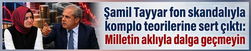 Şamil Tayyar fon skandalıyla komplo teorilerine sert çıktı: Milletin aklıyla dalga geçmeyin